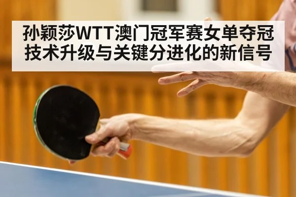 孙颖莎WTT澳门冠军赛女单夺冠技术升级与关键分进化的新信号
